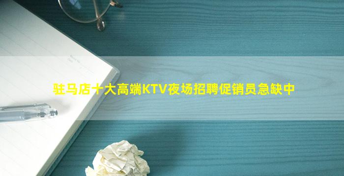 驻马店十大高端KTV夜场招聘促销员急缺中